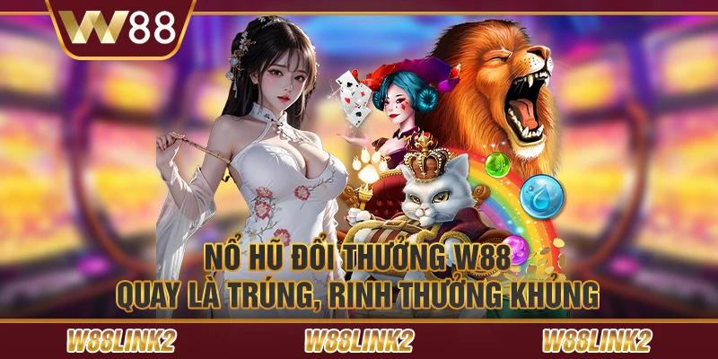 Nổ hũ đổi thưởng W88 – Quay là trúng, rinh thưởng khủng